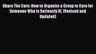 READ FREE E-books Share The Care: How to Organize a Group to Care for Someone Who Is Seriously