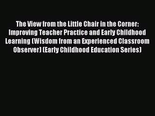 Read The View from the Little Chair in the Corner: Improving Teacher Practice and Early Childhood