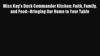Read Miss Kay's Duck Commander Kitchen: Faith Family and Food--Bringing Our Home to Your Table