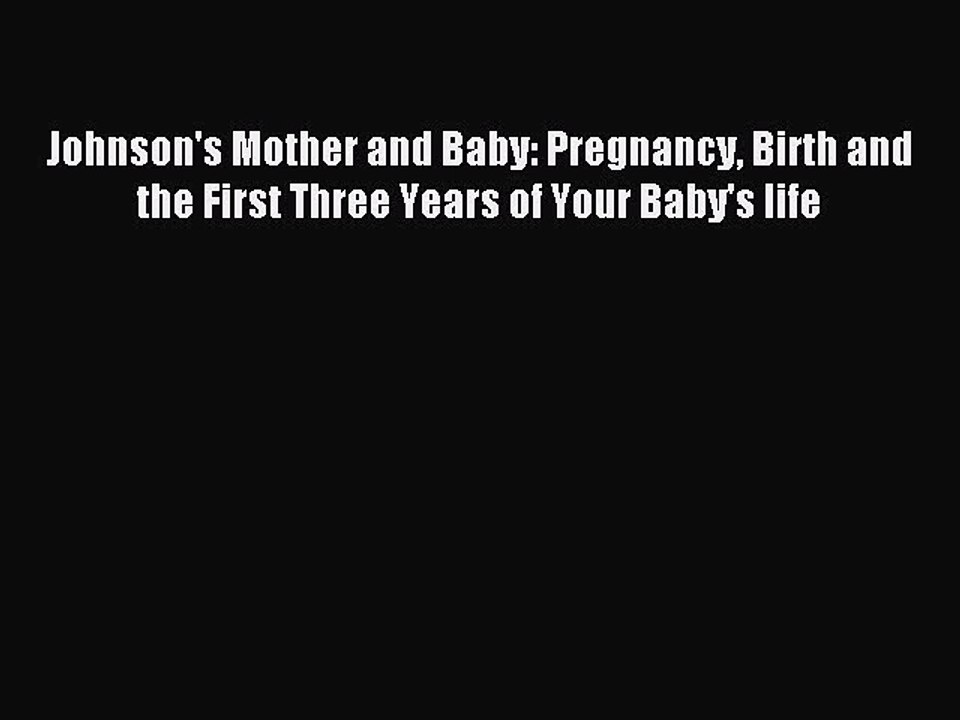 Read Johnson's Mother and Baby: Pregnancy Birth and the First Three Years of Your Baby's life