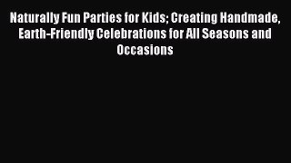 Read Naturally Fun Parties for Kids Creating Handmade Earth-Friendly Celebrations for All Seasons