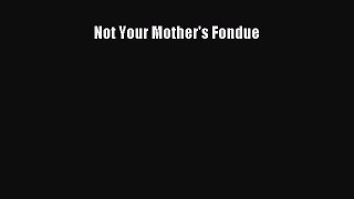 Download Not Your Mother's Fondue PDF Online