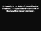 Read Homeopathy for the Modern Pregnant Woman & Her Infant: A Therapeutic Practice Guidebook
