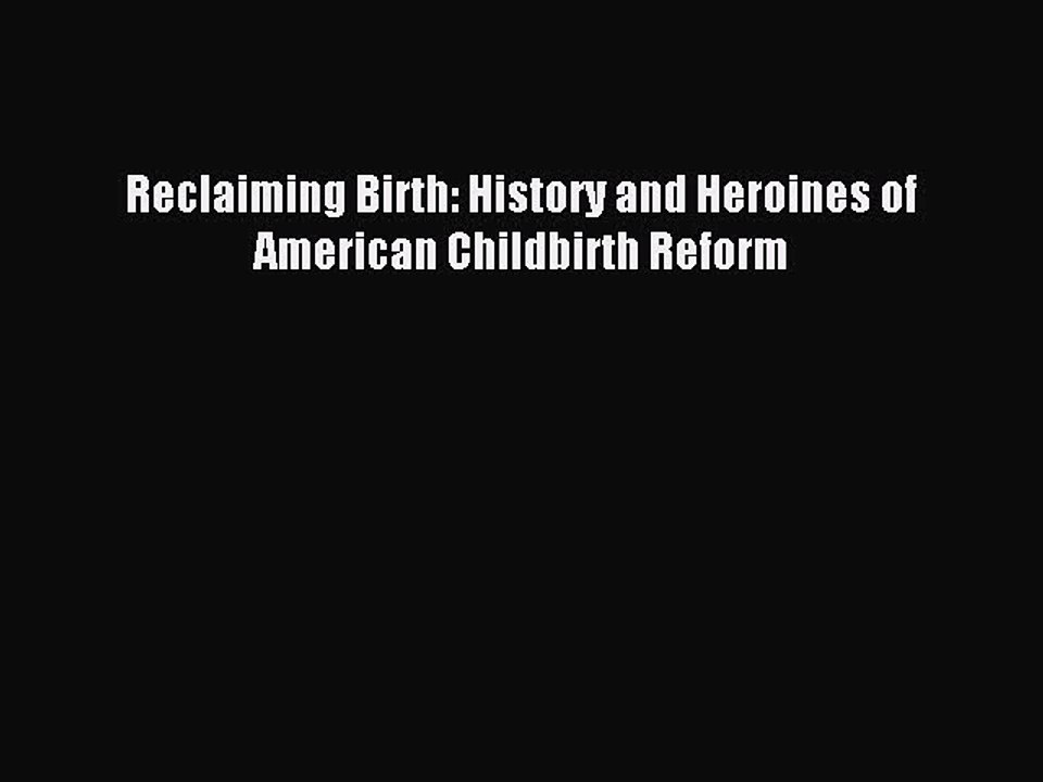 Read Reclaiming Birth: History and Heroines of American Childbirth Reform Ebook Free
