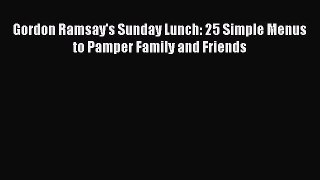 Read Gordon Ramsay's Sunday Lunch: 25 Simple Menus to Pamper Family and Friends Ebook Free
