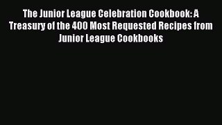 Download The Junior League Celebration Cookbook: A Treasury of the 400 Most Requested Recipes