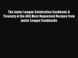 Download The Junior League Celebration Cookbook: A Treasury of the 400 Most Requested Recipes