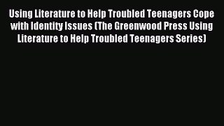 Download Using Literature to Help Troubled Teenagers Cope with Identity Issues (The Greenwood