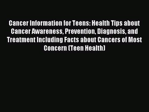 Read Cancer Information for Teens: Health Tips about Cancer Awareness Prevention Diagnosis