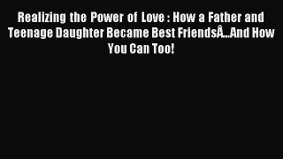Read Realizing the Power of Love : How a Father and Teenage Daughter Became Best FriendsÂ…And