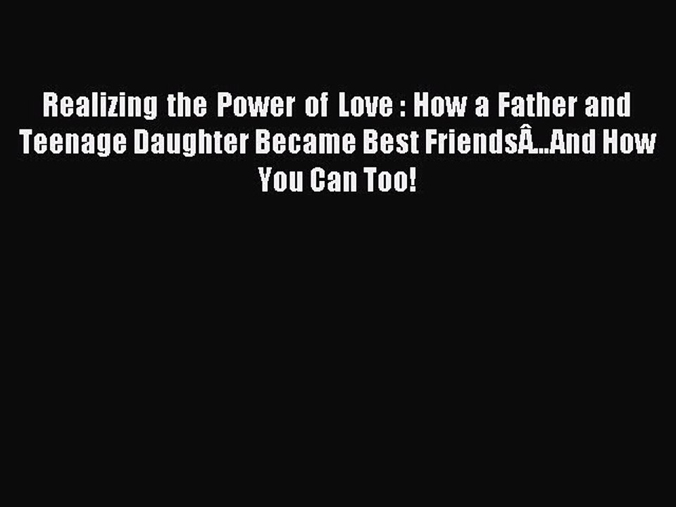 Read Realizing the Power of Love : How a Father and Teenage Daughter Became Best FriendsÂ…And