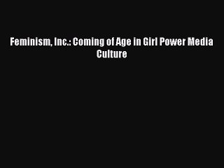 Read Feminism Inc.: Coming of Age in Girl Power Media Culture Ebook Free