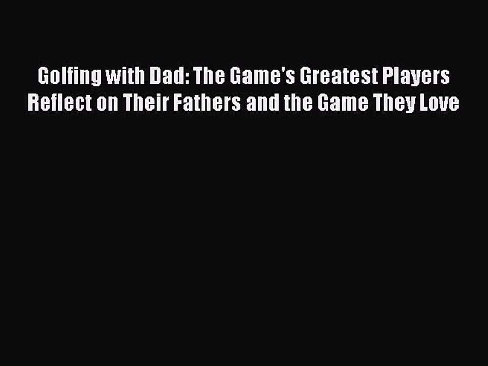 Read Golfing with Dad: The Game's Greatest Players Reflect on Their Fathers and the Game They