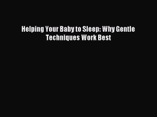 Read Helping Your Baby to Sleep: Why Gentle Techniques Work Best Ebook Free