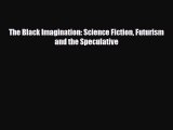 [PDF] The Black Imagination: Science Fiction Futurism and the Speculative Read Full Ebook