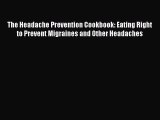 PDF The Headache Prevention Cookbook: Eating Right to Prevent Migraines and Other Headaches