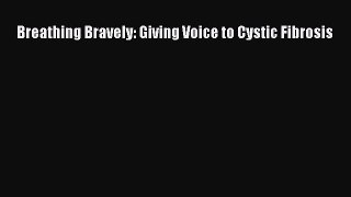 Read Breathing Bravely: Giving Voice to Cystic Fibrosis Ebook Free