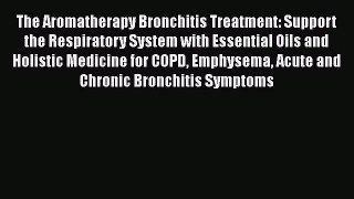 Read The Aromatherapy Bronchitis Treatment: Support the Respiratory System with Essential Oils