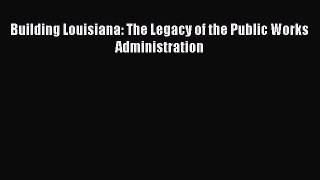Read Building Louisiana: The Legacy of the Public Works Administration Ebook Free