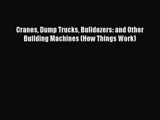 PDF Cranes Dump Trucks Bulldozers: and Other Building Machines (How Things Work)  EBook