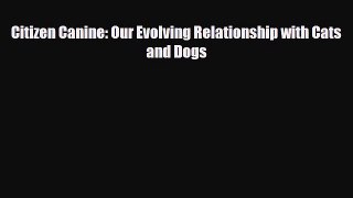 Download Citizen Canine: Our Evolving Relationship with Cats and Dogs PDF Online