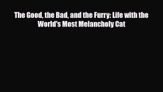 Read The Good the Bad and the Furry: Life with the World's Most Melancholy Cat Book Online
