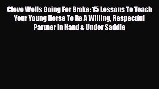 Read Cleve Wells Going For Broke: 15 Lessons To Teach Your Young Horse To Be A Willing Respectful