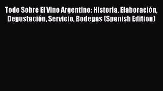 Read Todo Sobre El Vino Argentino: Historia Elaboración Degustación Servicio Bodegas (Spanish
