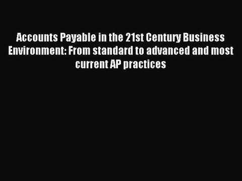 [Read PDF] Accounts Payable in the 21st Century Business Environment: From standard to advanced