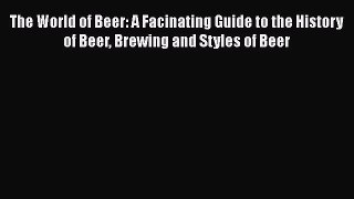 Read The World of Beer: A Facinating Guide to the History of Beer Brewing and Styles of Beer