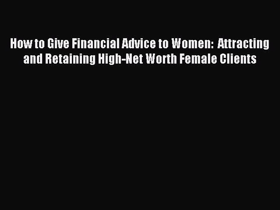 [Read PDF] How to Give Financial Advice to Women:  Attracting and Retaining High-Net Worth