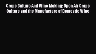 Read Grape Culture And Wine Making: Open Air Grape Culture and the Manufacture of Domestic