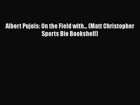 PDF Albert Pujols: On the Field with... (Matt Christopher Sports Bio Bookshelf) Free Books