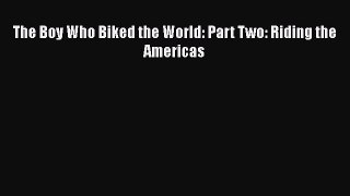 Download The Boy Who Biked the World: Part Two: Riding the Americas Free Books
