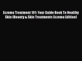 Read Eczema Treatment 101: Your Guide Book To Healthy Skin (Beauty & Skin Treatments Eczema