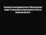 Read Freedom From Endometriosis: What Everyone Ought To Know About Endometriosis (Pool of Bethesda