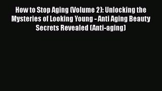 Read How to Stop Aging (Volume 2): Unlocking the Mysteries of Looking Young - Anti Aging Beauty