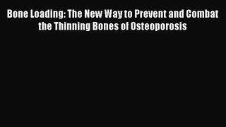 Read Bone Loading: The New Way to Prevent and Combat the Thinning Bones of Osteoporosis Ebook
