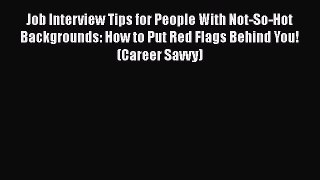 FREE DOWNLOAD Job Interview Tips for People With Not-So-Hot Backgrounds: How to Put Red Flags