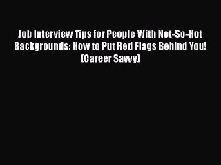 FREE DOWNLOAD Job Interview Tips for People With Not-So-Hot Backgrounds: How to Put Red Flags