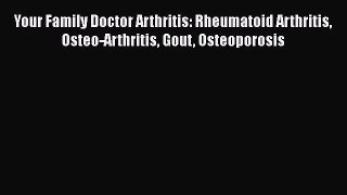 Read Your Family Doctor Arthritis: Rheumatoid Arthritis Osteo-Arthritis Gout Osteoporosis Ebook