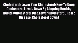Read Cholesterol: Lower Your Cholesterol: How To Keep Cholesterol Levels Down By Adapting Healthy