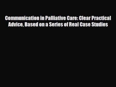 Download Communication in Palliative Care: Clear Practical Advice Based on a Series of Real