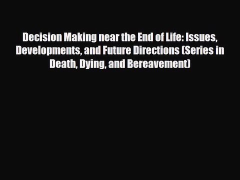 Read Decision Making near the End of Life: Issues Developments and Future Directions (Series