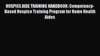 Read HOSPICE AIDE TRAINING HANDBOOK: Competency-Based Hospice Training Program for Home Health