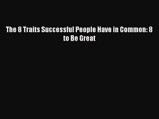 [Read PDF] The 8 Traits Successful People Have in Common: 8 to Be Great Download Online