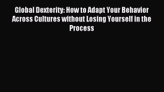 [Read PDF] Global Dexterity: How to Adapt Your Behavior Across Cultures without Losing Yourself
