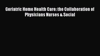 Download Geriatric Home Health Care: the Collaboration of Physicians Nurses & Social PDF Online