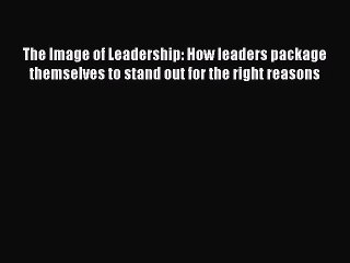 [Read PDF] The Image of Leadership: How leaders package themselves to stand out for the right