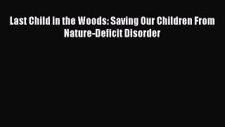 Download Last Child in the Woods: Saving Our Children From Nature-Deficit Disorder  Read Online